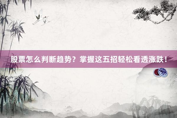 股票怎么判断趋势？掌握这五招轻松看透涨跌！