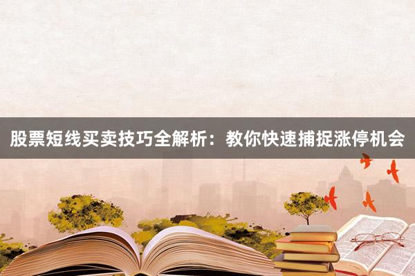 股票短线买卖技巧全解析：教你快速捕捉涨停机会