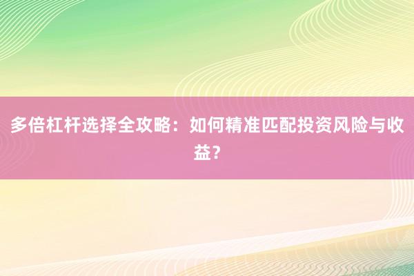 多倍杠杆选择全攻略：如何精准匹配投资风险与收益？