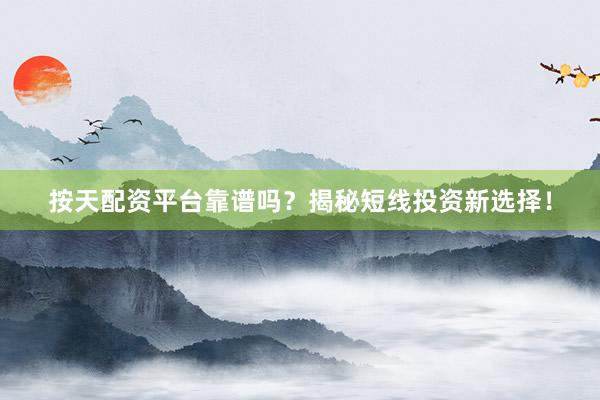 按天配资平台靠谱吗？揭秘短线投资新选择！