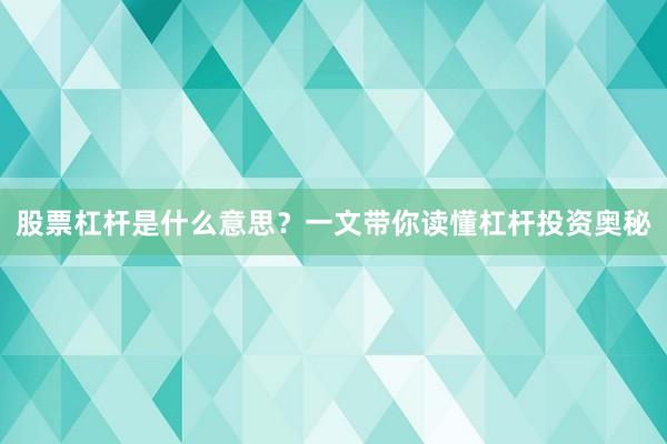 股票杠杆是什么意思？一文带你读懂杠杆投资奥秘