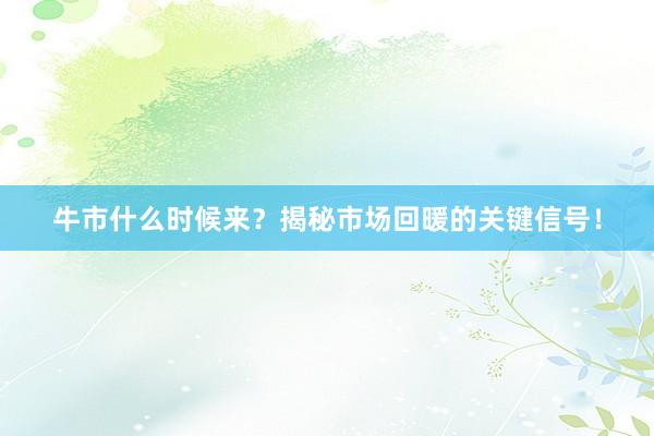 牛市什么时候来？揭秘市场回暖的关键信号！