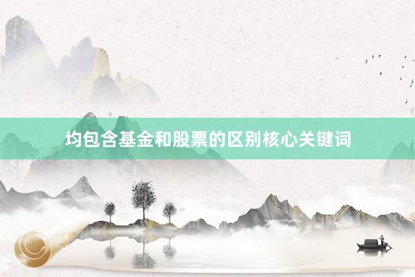 均包含基金和股票的区别核心关键词