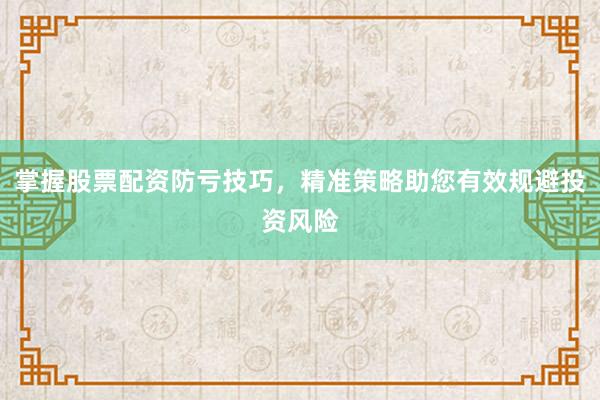 掌握股票配资防亏技巧，精准策略助您有效规避投资风险