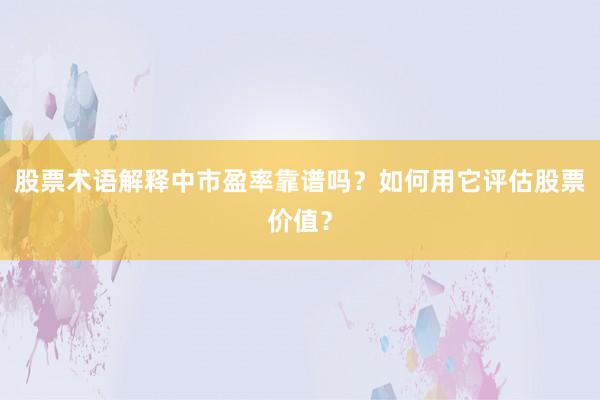 股票术语解释中市盈率靠谱吗？如何用它评估股票价值？