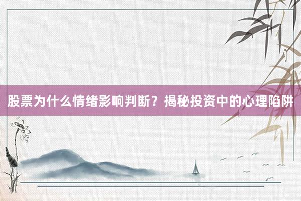 股票为什么情绪影响判断？揭秘投资中的心理陷阱