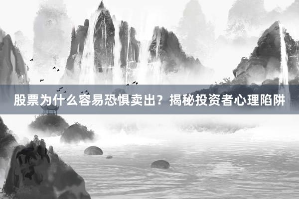 股票为什么容易恐惧卖出？揭秘投资者心理陷阱
