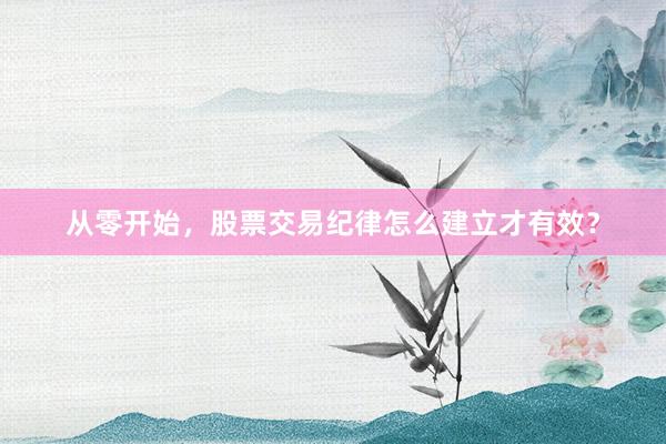 从零开始，股票交易纪律怎么建立才有效？