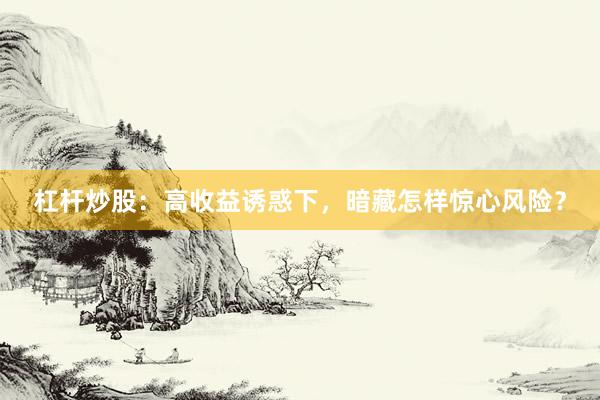杠杆炒股：高收益诱惑下，暗藏怎样惊心风险？