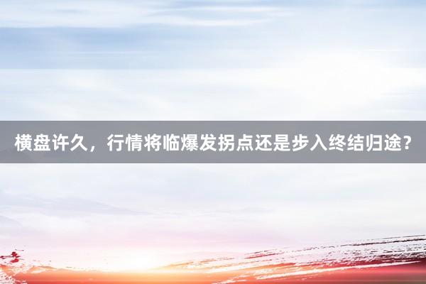 横盘许久，行情将临爆发拐点还是步入终结归途？