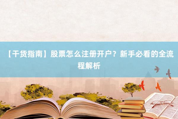 【干货指南】股票怎么注册开户？新手必看的全流程解析