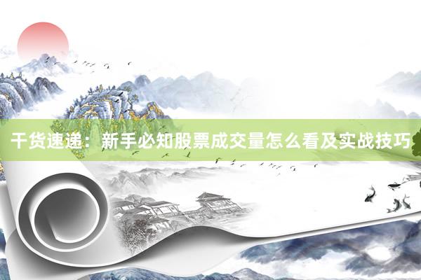 干货速递：新手必知股票成交量怎么看及实战技巧