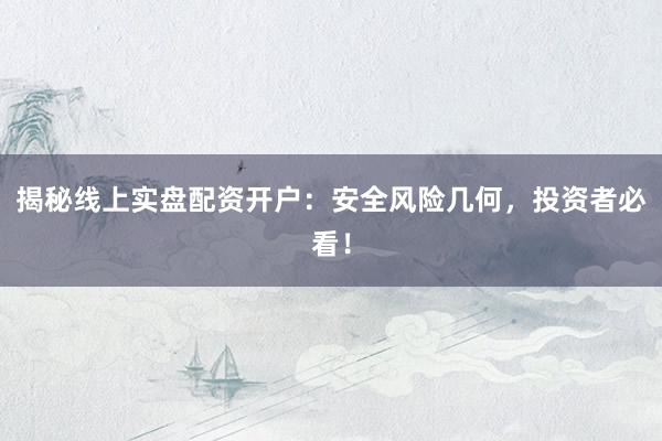 揭秘线上实盘配资开户：安全风险几何，投资者必看！