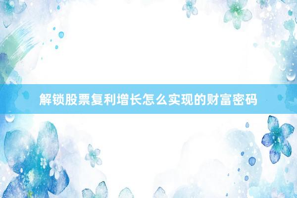 解锁股票复利增长怎么实现的财富密码