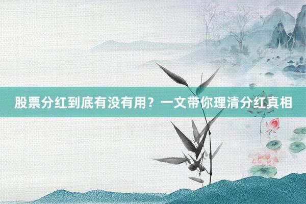 股票分红到底有没有用？一文带你理清分红真相