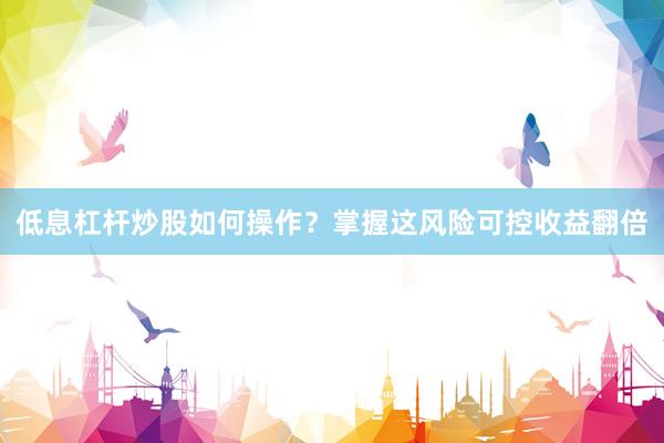 低息杠杆炒股如何操作？掌握这风险可控收益翻倍