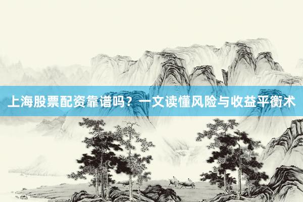 上海股票配资靠谱吗？一文读懂风险与收益平衡术