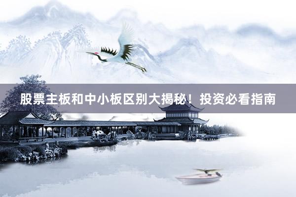 股票主板和中小板区别大揭秘！投资必看指南