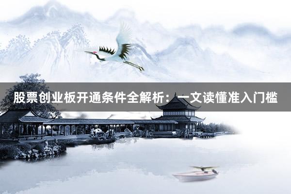 股票创业板开通条件全解析：一文读懂准入门槛