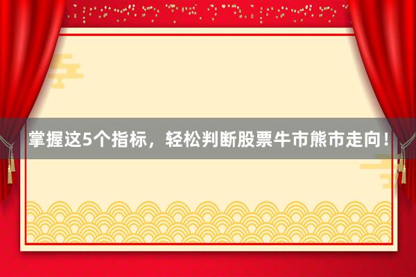 掌握这5个指标，轻松判断股票牛市熊市走向！