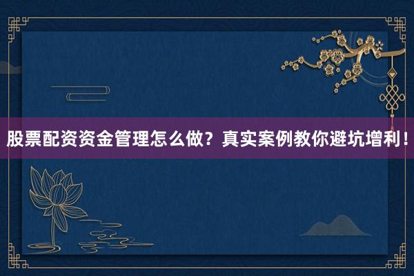 股票配资资金管理怎么做？真实案例教你避坑增利！