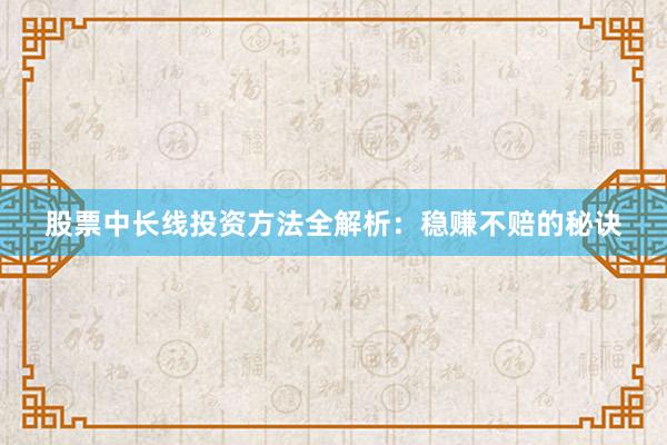 股票中长线投资方法全解析：稳赚不赔的秘诀