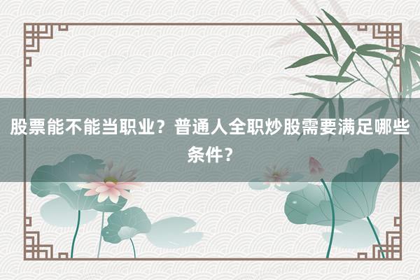 股票能不能当职业？普通人全职炒股需要满足哪些条件？