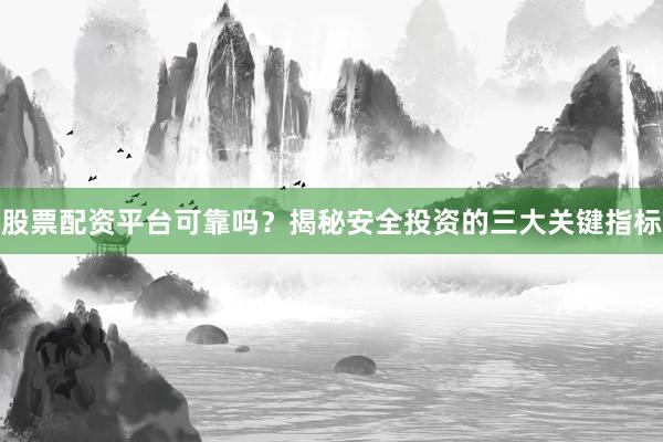 股票配资平台可靠吗？揭秘安全投资的三大关键指标