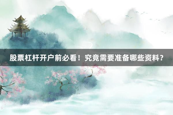 股票杠杆开户前必看！究竟需要准备哪些资料？