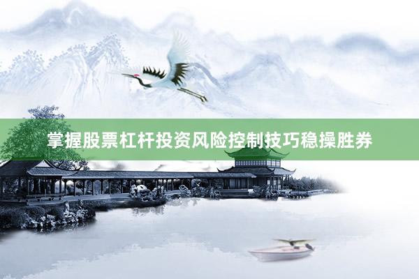 掌握股票杠杆投资风险控制技巧稳操胜券