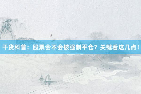 干货科普：股票会不会被强制平仓？关键看这几点！