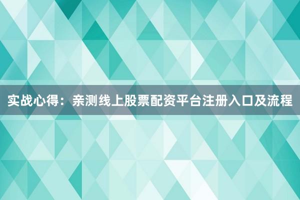 实战心得：亲测线上股票配资平台注册入口及流程