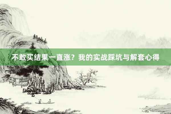 不敢买结果一直涨？我的实战踩坑与解套心得