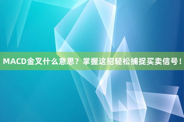MACD金叉什么意思？掌握这招轻松捕捉买卖信号！