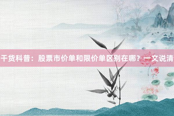 干货科普：股票市价单和限价单区别在哪？一文说清