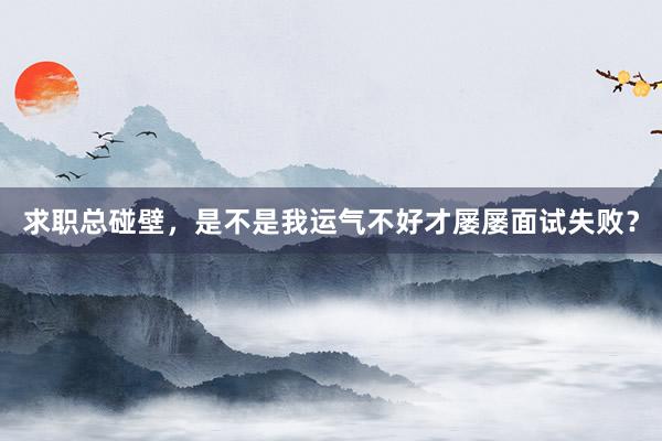 求职总碰壁，是不是我运气不好才屡屡面试失败？