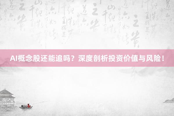 AI概念股还能追吗？深度剖析投资价值与风险！