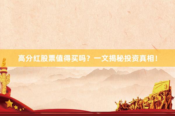 高分红股票值得买吗？一文揭秘投资真相！