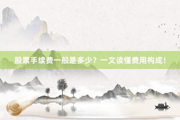 股票手续费一般是多少？一文读懂费用构成！