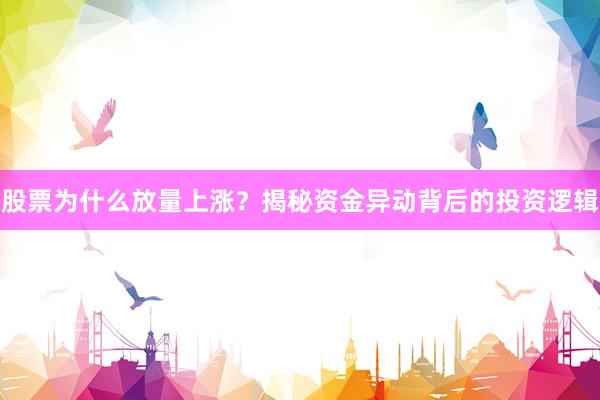 股票为什么放量上涨？揭秘资金异动背后的投资逻辑