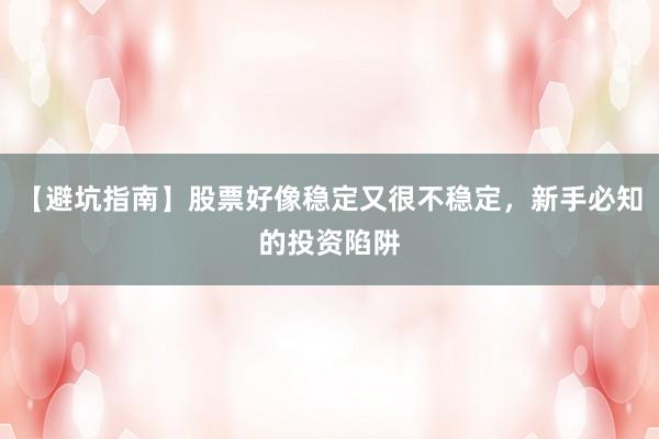 【避坑指南】股票好像稳定又很不稳定，新手必知的投资陷阱