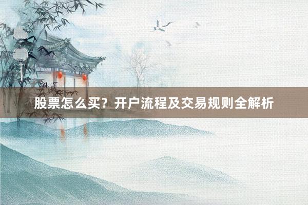 股票怎么买？开户流程及交易规则全解析