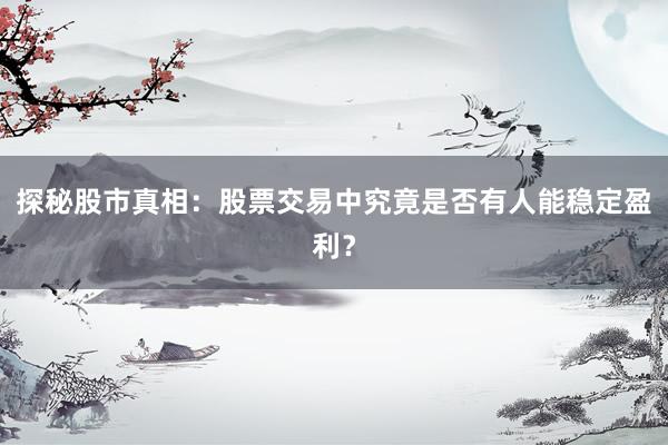 探秘股市真相：股票交易中究竟是否有人能稳定盈利？