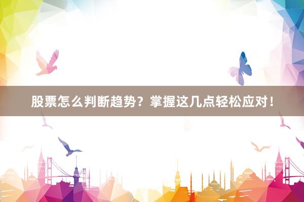股票怎么判断趋势？掌握这几点轻松应对！