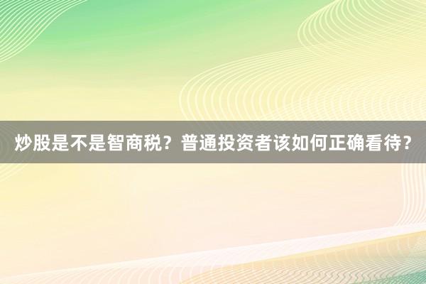 炒股是不是智商税？普通投资者该如何正确看待？