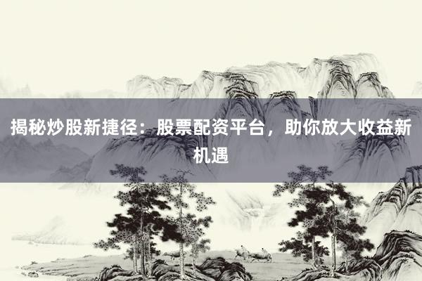 揭秘炒股新捷径：股票配资平台，助你放大收益新机遇