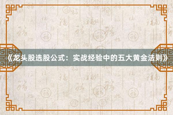 《龙头股选股公式：实战经验中的五大黄金法则》