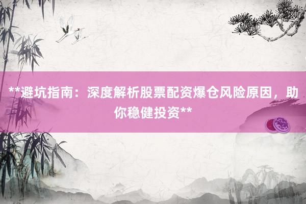 **避坑指南：深度解析股票配资爆仓风险原因，助你稳健投资**