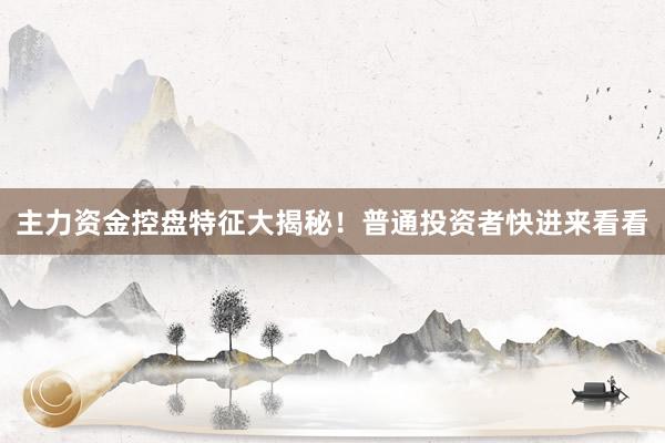 主力资金控盘特征大揭秘！普通投资者快进来看看