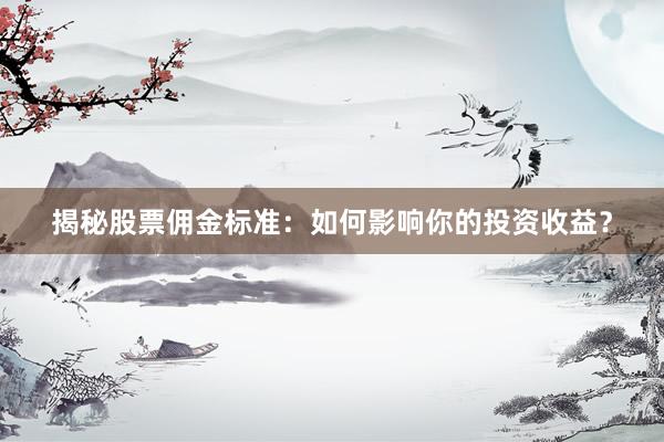 揭秘股票佣金标准：如何影响你的投资收益？